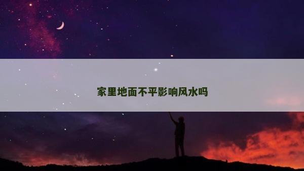 家里地面不平影响风水吗