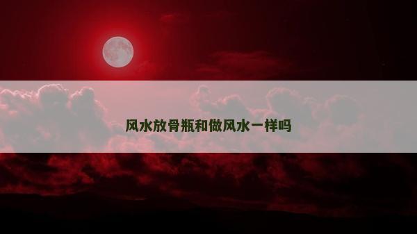 风水放骨瓶和做风水一样吗