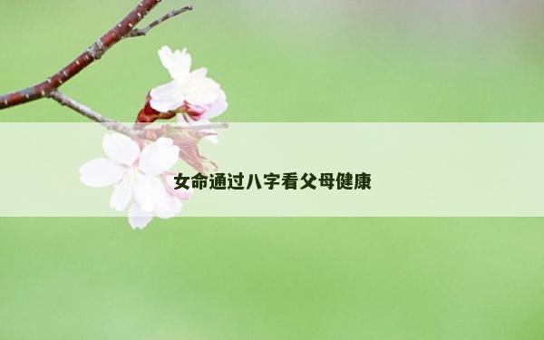 女命通过八字看父母健康