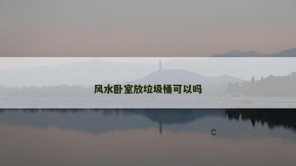 风水卧室放垃圾桶可以吗
