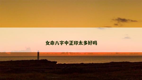 女命八字中正印太多好吗