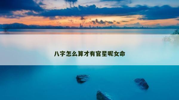 八字怎么算才有官星呢女命