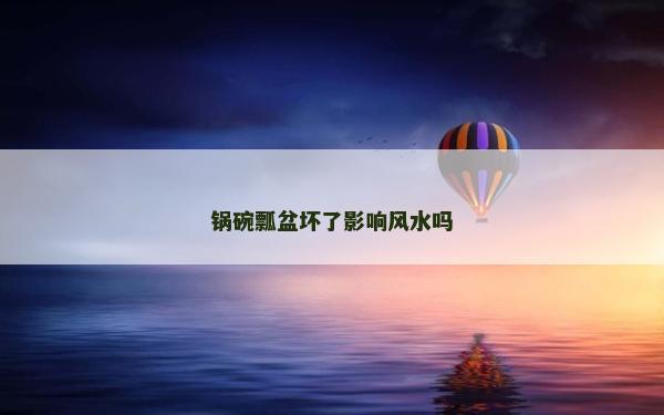 锅碗瓢盆坏了影响风水吗