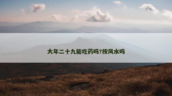 大年二十九能吃药吗?按风水吗