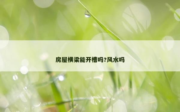 房屋横梁能开槽吗?风水吗