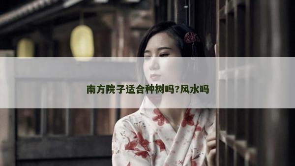 南方院子适合种树吗?风水吗