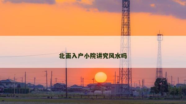 北面入户小院讲究风水吗