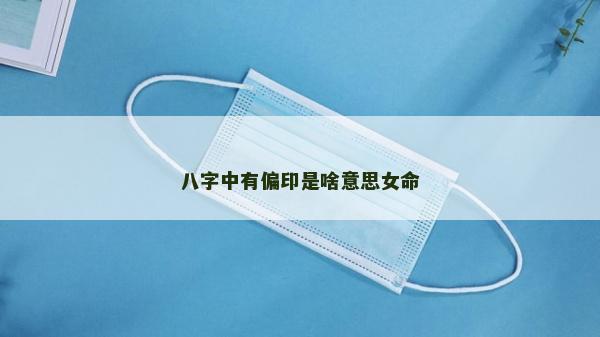 八字中有偏印是啥意思女命
