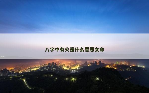八字中有火是什么意思女命