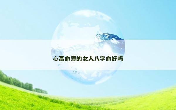 心高命薄的女人八字命好吗
