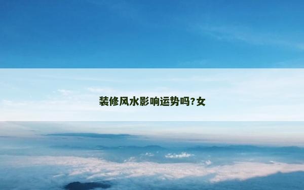 装修风水影响运势吗?女
