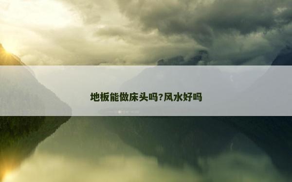 地板能做床头吗?风水好吗
