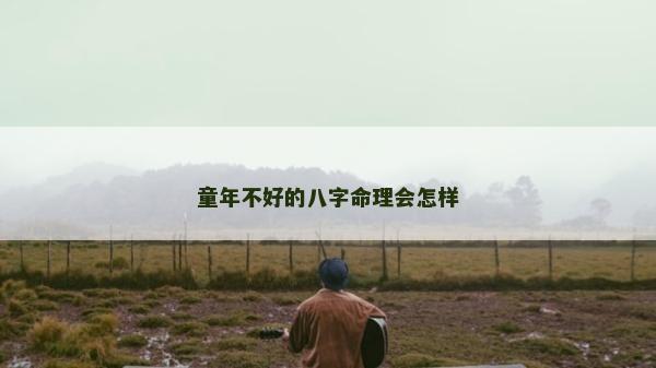 童年不好的八字命理会怎样