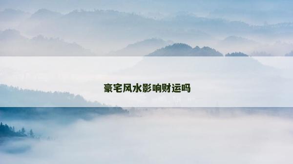 豪宅风水影响财运吗