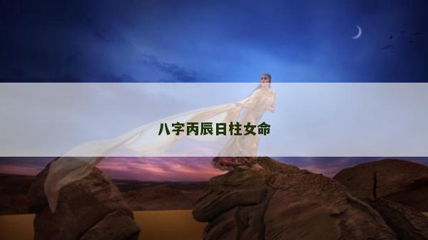 八字丙辰日柱女命