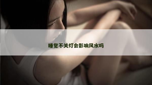 睡觉不关灯会影响风水吗