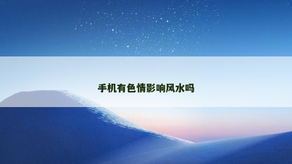 手机有色情影响风水吗