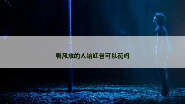 看风水的人给红包可以花吗
