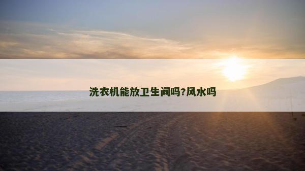 洗衣机能放卫生间吗?风水吗
