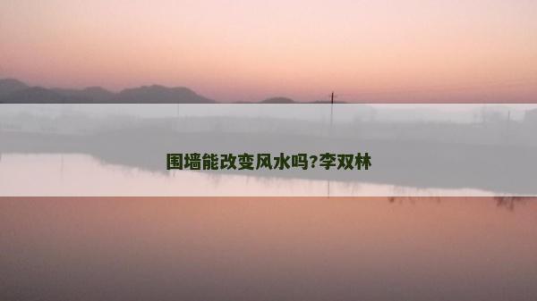 围墙能改变风水吗?李双林