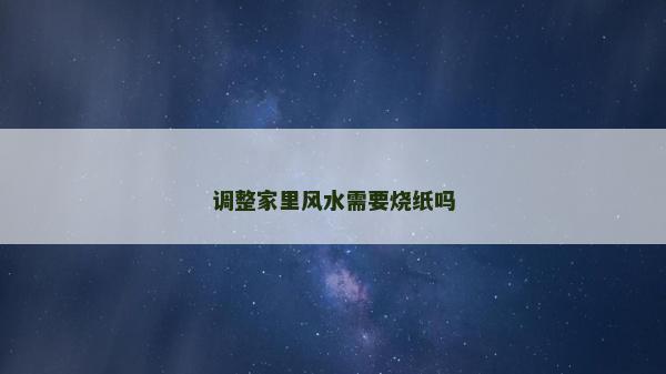 调整家里风水需要烧纸吗