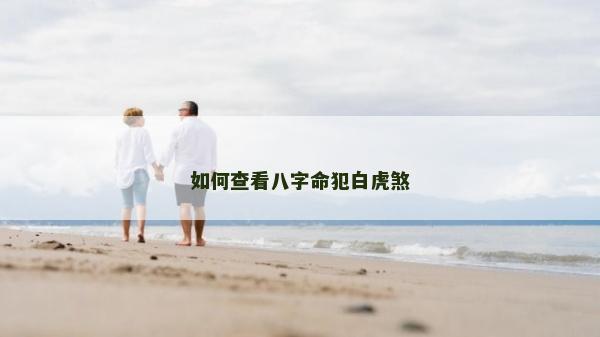 如何查看八字命犯白虎煞