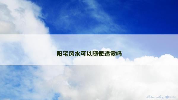 阳宅风水可以随便透露吗