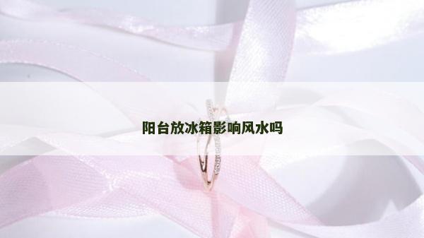 阳台放冰箱影响风水吗