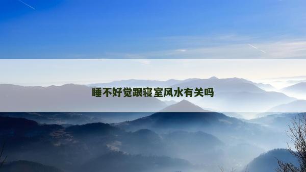 睡不好觉跟寝室风水有关吗