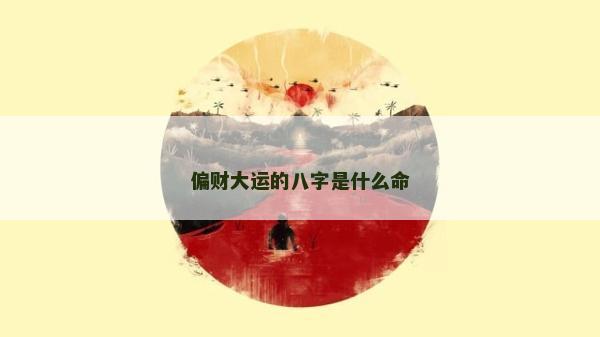 偏财大运的八字是什么命