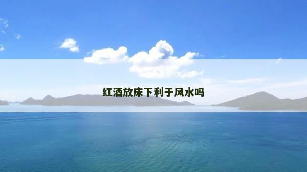 红酒放床下利于风水吗