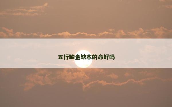 五行缺金缺木的命好吗