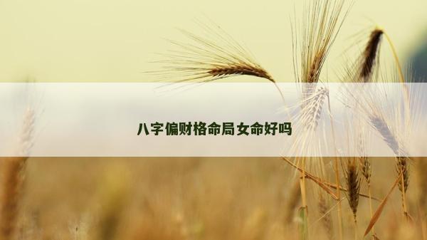 八字偏财格命局女命好吗