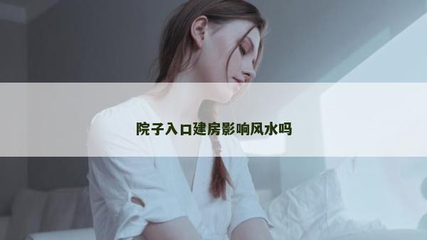 院子入口建房影响风水吗