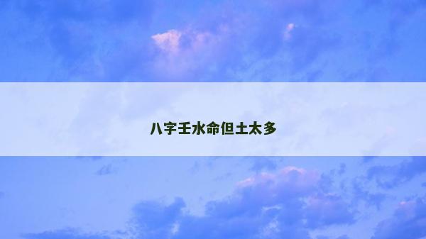 八字壬水命但土太多