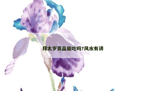 拜太岁贡品能吃吗?风水有讲