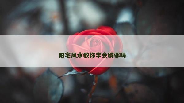 阳宅风水教你学会辟邪吗