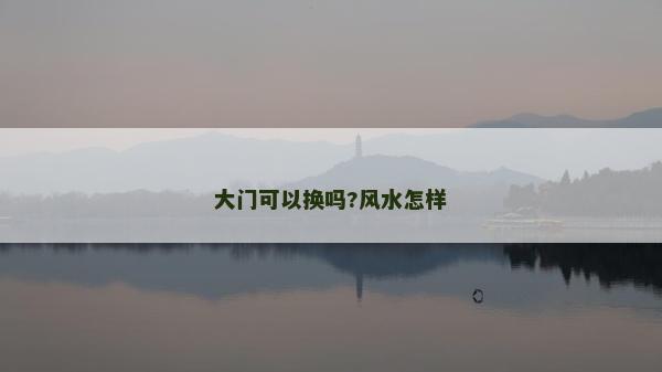 大门可以换吗?风水怎样