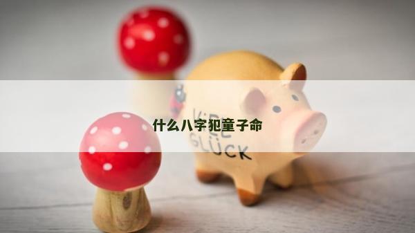 什么八字犯童子命