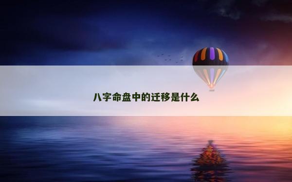 八字命盘中的迁移是什么