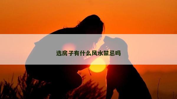 选房子有什么风水禁忌吗