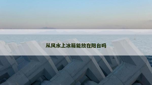 从风水上冰箱能放在阳台吗