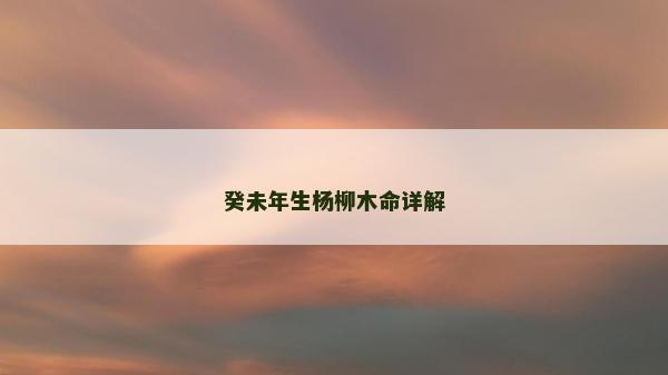 癸未年生杨柳木命详解