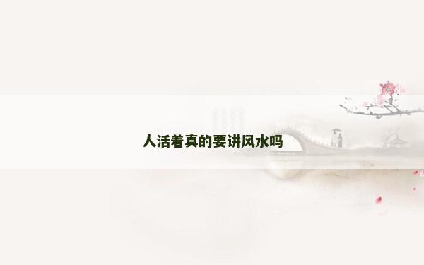 人活着真的要讲风水吗