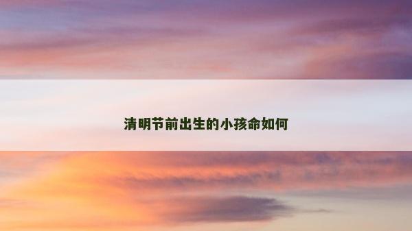 清明节前出生的小孩命如何