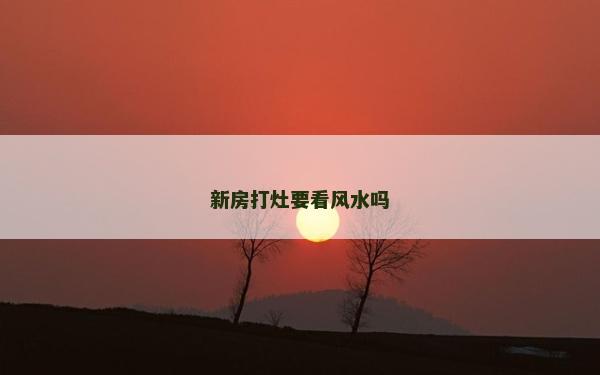 新房打灶要看风水吗
