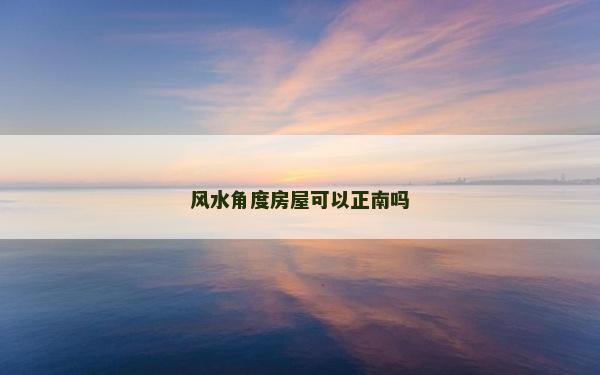 风水角度房屋可以正南吗