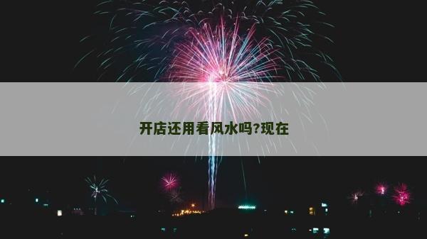 开店还用看风水吗?现在