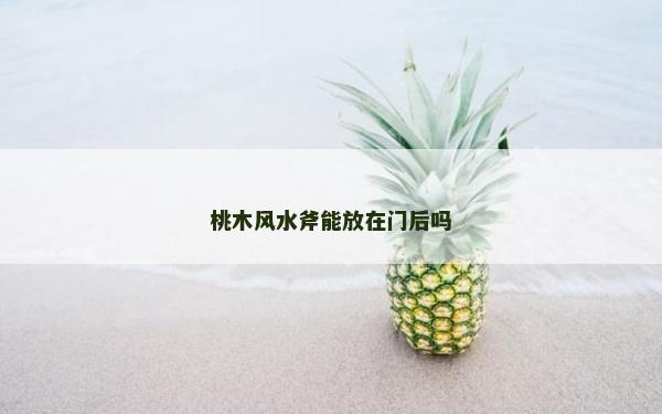 桃木风水斧能放在门后吗