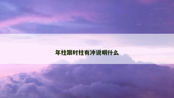 年柱跟时柱有冲说明什么